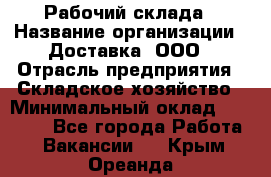 Рабочий склада › Название организации ­ Доставка, ООО › Отрасль предприятия ­ Складское хозяйство › Минимальный оклад ­ 15 000 - Все города Работа » Вакансии   . Крым,Ореанда